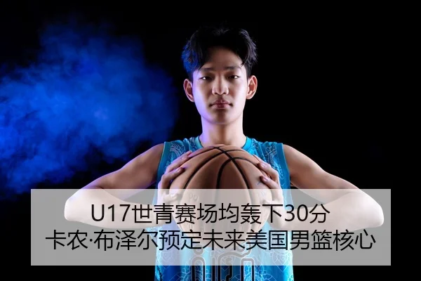U17世青赛场均轰下30分 卡农·布泽尔预定未来美国男篮核心