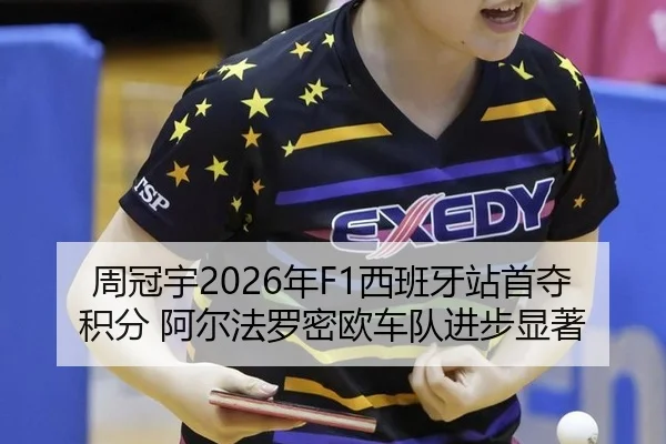周冠宇2026年F1西班牙站首夺积分 阿尔法罗密欧车队进步显著