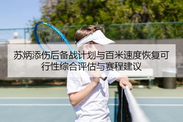 苏炳添伤后备战计划与百米速度恢复可行性综合评估与赛程建议